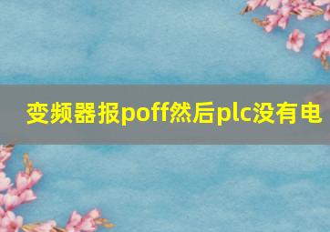 变频器报poff然后plc没有电