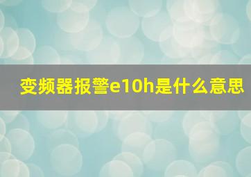 变频器报警e10h是什么意思