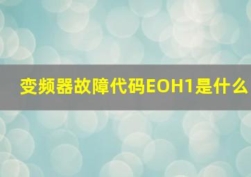 变频器故障代码EOH1是什么