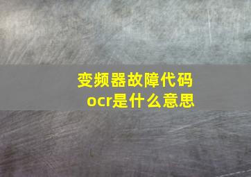 变频器故障代码ocr是什么意思