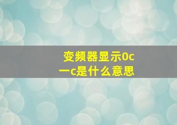 变频器显示0c一c是什么意思