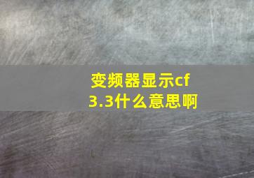 变频器显示cf3.3什么意思啊