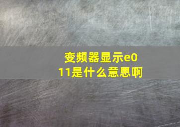 变频器显示e011是什么意思啊