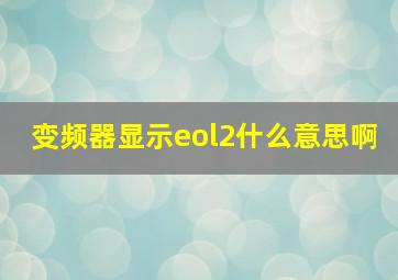 变频器显示eol2什么意思啊