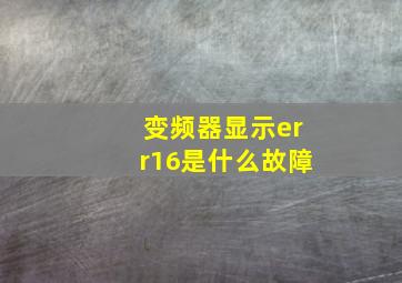 变频器显示err16是什么故障