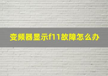 变频器显示f11故障怎么办