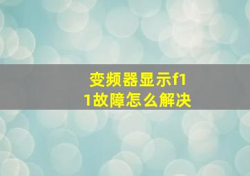 变频器显示f11故障怎么解决