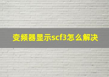 变频器显示scf3怎么解决