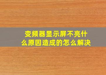 变频器显示屏不亮什么原因造成的怎么解决