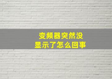 变频器突然没显示了怎么回事