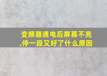 变频器通电后屏幕不亮,停一段又好了什么原因