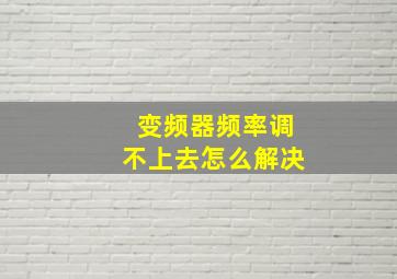 变频器频率调不上去怎么解决