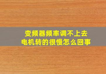 变频器频率调不上去电机转的很慢怎么回事