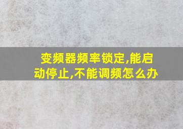 变频器频率锁定,能启动停止,不能调频怎么办