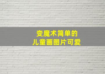 变魔术简单的儿童画图片可爱