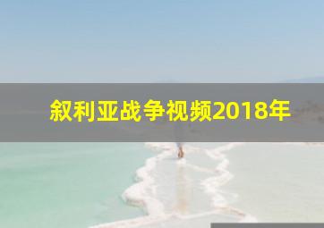 叙利亚战争视频2018年