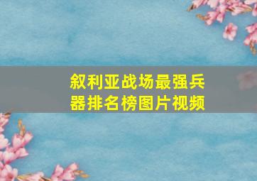 叙利亚战场最强兵器排名榜图片视频