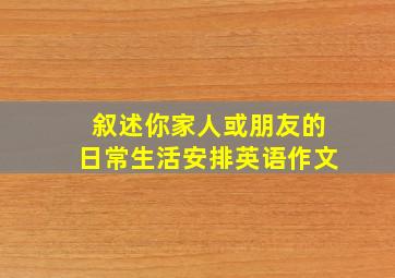 叙述你家人或朋友的日常生活安排英语作文