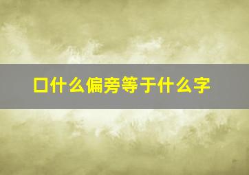 口什么偏旁等于什么字