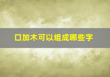 口加木可以组成哪些字