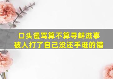 口头谩骂算不算寻衅滋事被人打了自己没还手谁的错