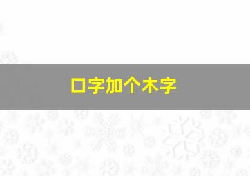 口字加个木字