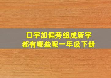 口字加偏旁组成新字都有哪些呢一年级下册