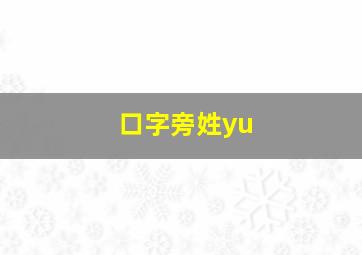 口字旁姓yu