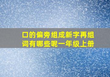 口的偏旁组成新字再组词有哪些呢一年级上册