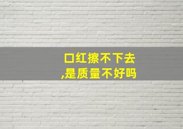 口红擦不下去,是质量不好吗