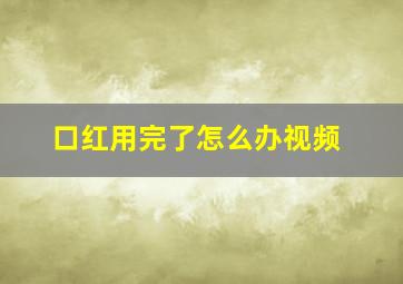 口红用完了怎么办视频