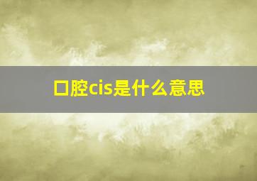 口腔cis是什么意思