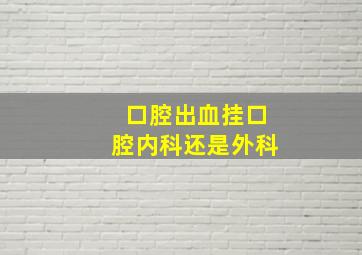 口腔出血挂口腔内科还是外科