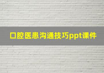 口腔医患沟通技巧ppt课件