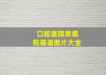 口腔医院放假祝福语图片大全