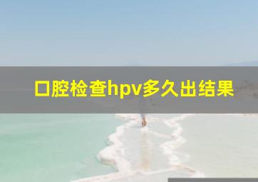 口腔检查hpv多久出结果