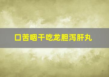 口苦咽干吃龙胆泻肝丸