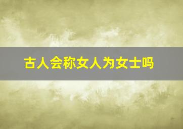 古人会称女人为女士吗