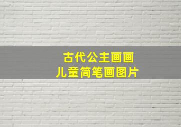 古代公主画画儿童简笔画图片