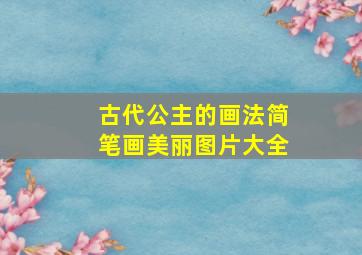 古代公主的画法简笔画美丽图片大全