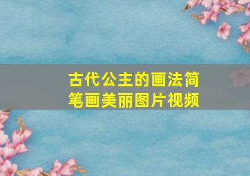 古代公主的画法简笔画美丽图片视频