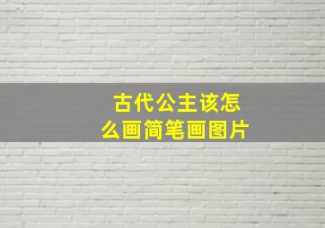 古代公主该怎么画简笔画图片