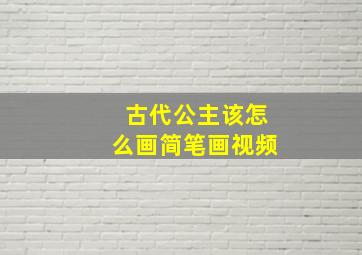 古代公主该怎么画简笔画视频