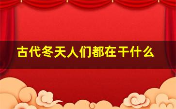 古代冬天人们都在干什么