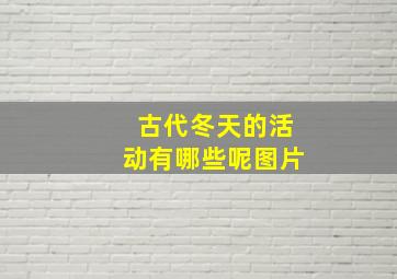 古代冬天的活动有哪些呢图片