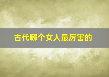 古代哪个女人最厉害的