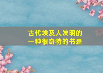 古代埃及人发明的一种很奇特的书是