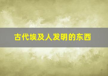 古代埃及人发明的东西