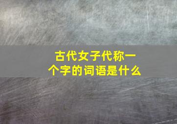 古代女子代称一个字的词语是什么