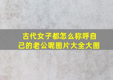 古代女子都怎么称呼自己的老公呢图片大全大图